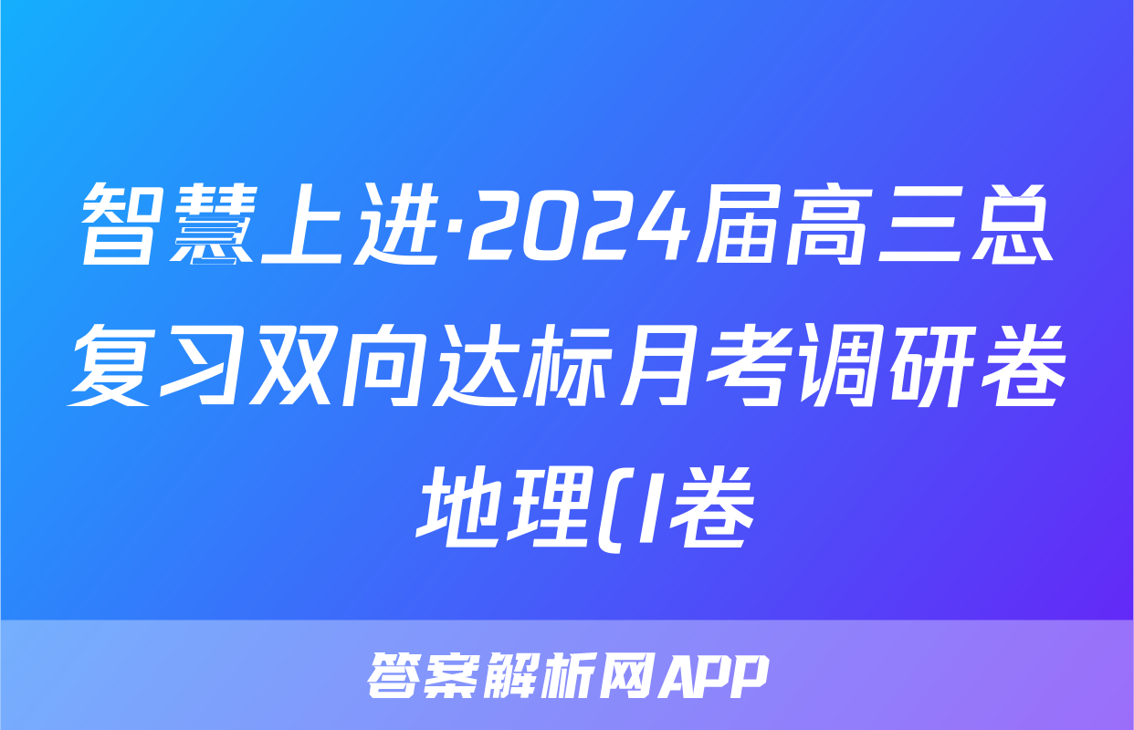 智慧上进·2024届高三总复习双向达标月考调研卷 地理(I卷)(一)1答案